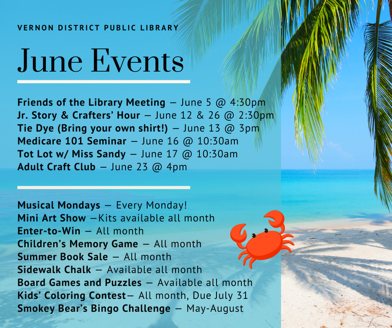Friends of the Library Meeting — June 5 @ 4:30pm Jr. Story & Crafters’ Hour — June 12 & 26 @ 2:30pm Tie Dye (Bring your own shirt!) — June 13 @ 3pm Medicare 101 Seminar — June 16 @ 10:30am Tot Lot w/ Miss Sandy — June 17 @ 10:30am Adult Craft Club — June 23 @ 4pm Musical Mondays — Every Monday! Mini Art Show —Kits available all month  Enter-to-Win — All month Children’s Memory Game — All month Summer Book Sale — All month Sidewalk Chalk — Available all month Board Games and Puzzles — Available all month Kids’ Coloring Contest— All month, Due July 31 Smokey Bear’s Bingo Challenge — May-August