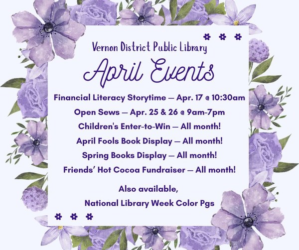 Financial Literacy Storytime - Apr. 17 @ 10:30am Open Sews - A[r. 25&26 @9am-7pm Children's Enter-to-win - all month! April fools book display - all month spring book display all month Friends' hot cocoa fundraiser all month also available national library week color pages