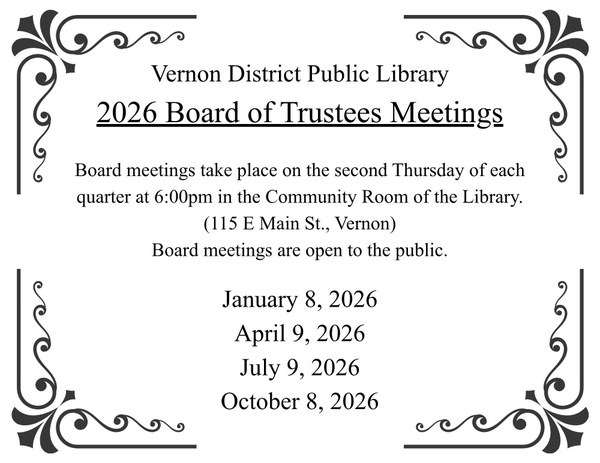 Board meetings take place on the second Thursday of each quarter at 6:00pm in the Community Room of the Library. (115 E Main St., Vernon) Board meetings are open to the public.  January 8, 2026 April 9, 2026 July 9, 2026 October 8, 2026