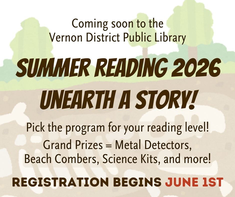 Coming soon to the Vernon District Public Library....Summer Reading 2026 Unearth a Story! Pick the program for your reading level!  Grand Prizes = Metal Detectors, Beach Combers, Science Kits, and more! Registration Begins June 1st