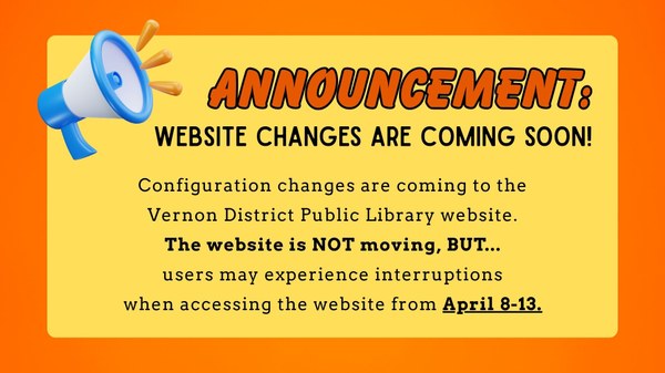 Configuration changes are coming to the Vernon District Public Library website. The website is NOT moving, BUT... users may experience interruptions when accessing the website from April 8-13.